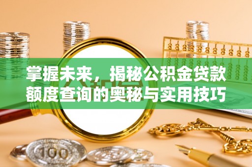 福安掌握未来，揭秘公积金贷款额度查询的奥秘与实用技巧