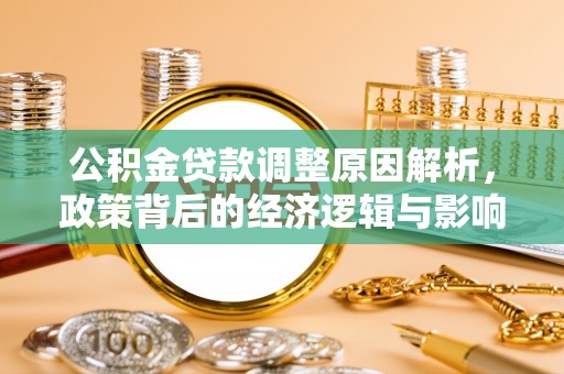 福安公积金贷款调整原因解析，政策背后的经济逻辑与影响