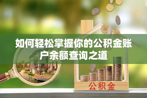 福安如何轻松掌握你的公积金账户余额查询之道
