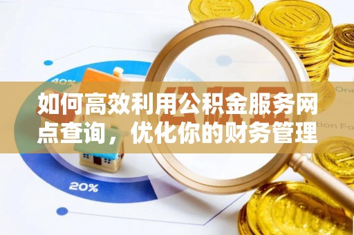 福安如何高效利用公积金服务网点查询，优化你的财务管理