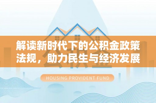福安解读新时代下的公积金政策法规，助力民生与经济发展