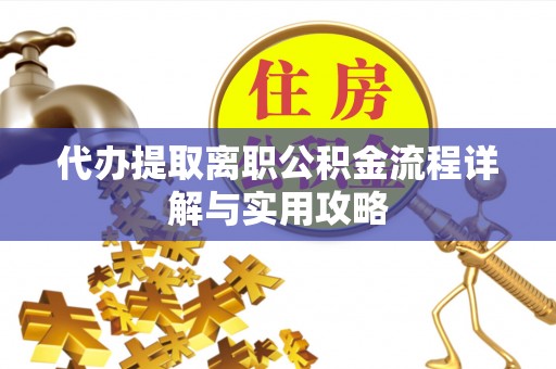 福安代办提取离职公积金流程详解与实用攻略
