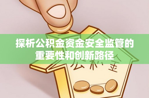 福安探析公积金资金安全监管的重要性和创新路径