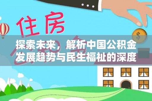 福安探索未来，解析中国公积金发展趋势与民生福祉的深度关联