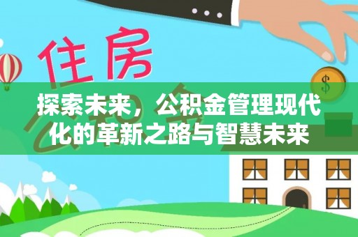 福安探索未来，公积金管理现代化的革新之路与智慧未来