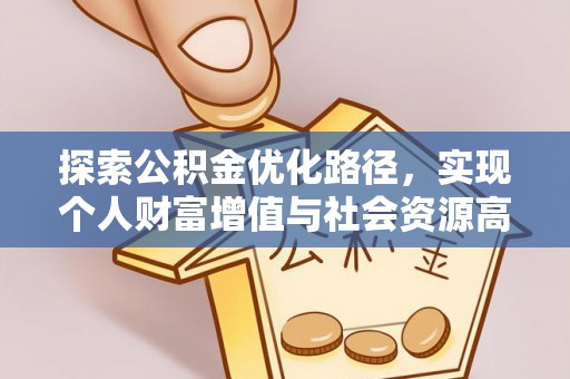 福安探索公积金优化路径，实现个人财富增值与社会资源高效配置