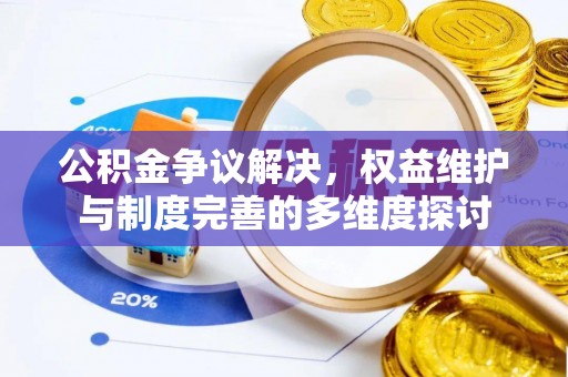 福安公积金争议解决，权益维护与制度完善的多维度探讨