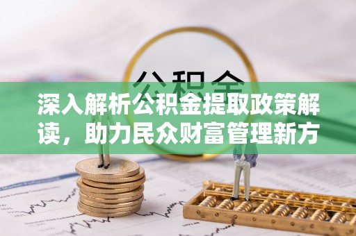 福安深入解析公积金提取政策解读，助力民众财富管理新方向