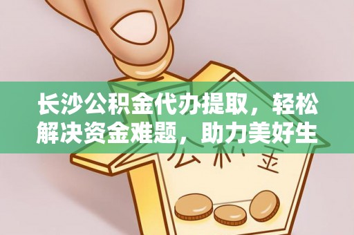 福安长沙公积金代办提取，轻松解决资金难题，助力美好生活