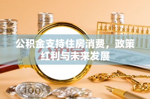 福安公积金支持住房消费，政策红利与未来发展