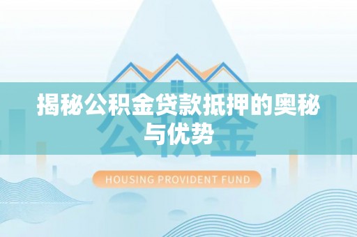 福安揭秘公积金贷款抵押的奥秘与优势