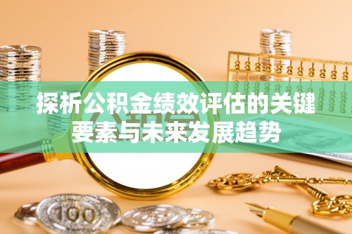 福安探析公积金绩效评估的关键要素与未来发展趋势