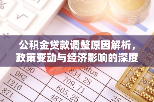 福安公积金贷款调整原因解析，政策变动与经济影响的深度探讨