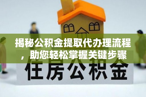 福安揭秘公积金提取代办理流程，助您轻松掌握关键步骤