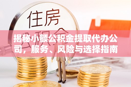 福安揭秘小额公积金提取代办公司，服务、风险与选择指南