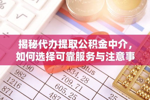 福安揭秘代办提取公积金中介，如何选择可靠服务与注意事项