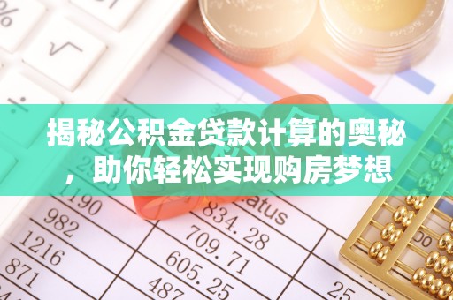 福安揭秘公积金贷款计算的奥秘，助你轻松实现购房梦想