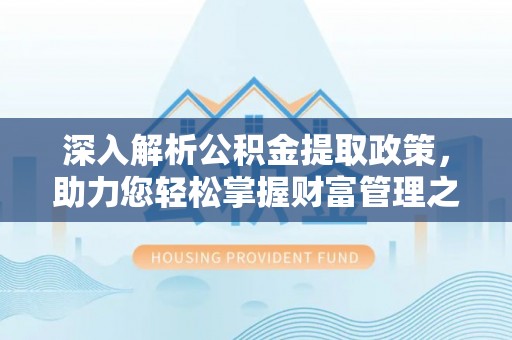 福安深入解析公积金提取政策，助力您轻松掌握财富管理之道