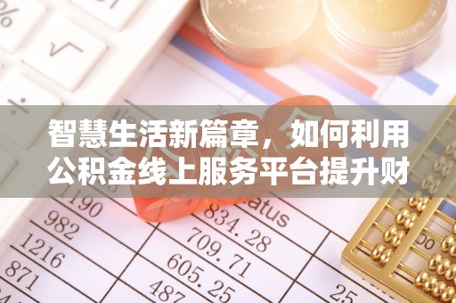 福安智慧生活新篇章，如何利用公积金线上服务平台提升财务管理效率