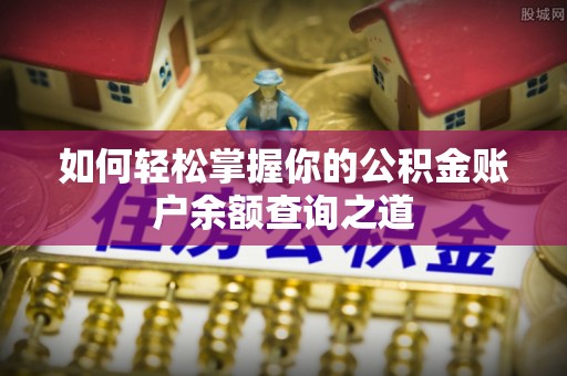 福安如何轻松掌握你的公积金账户余额查询之道
