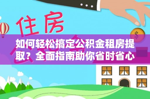福安如何轻松搞定公积金租房提取？全面指南助你省时省心