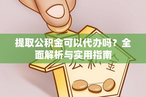 福安提取公积金可以代办吗？全面解析与实用指南