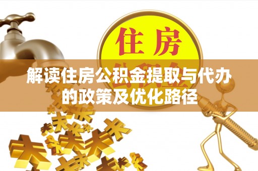 福安解读住房公积金提取与代办的政策及优化路径