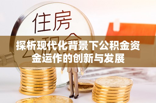 福安探析现代化背景下公积金资金运作的创新与发展