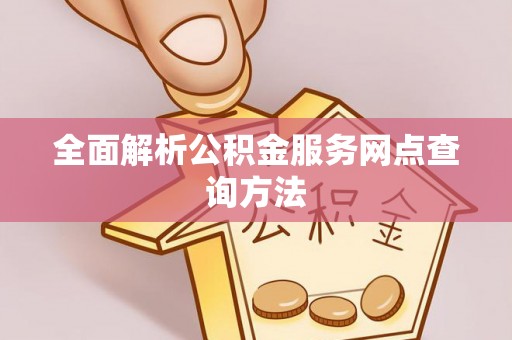 福安全面解析公积金服务网点查询方法