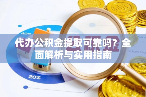 福安代办公积金提取可靠吗？全面解析与实用指南