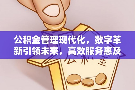福安公积金管理现代化，数字革新引领未来，高效服务惠及民生