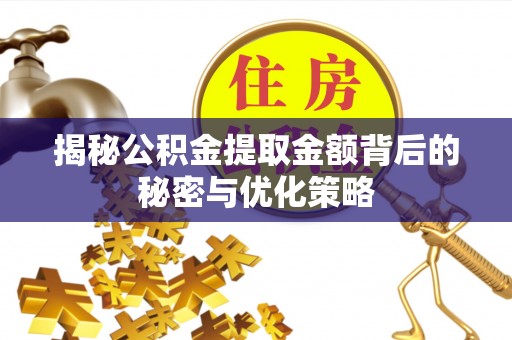 福安揭秘公积金提取金额背后的秘密与优化策略