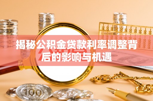 福安揭秘公积金贷款利率调整背后的影响与机遇