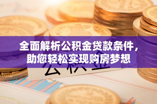 福安全面解析公积金贷款条件，助您轻松实现购房梦想