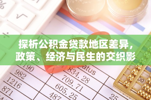 福安探析公积金贷款地区差异，政策、经济与民生的交织影响
