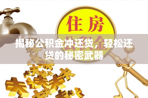 福安揭秘公积金冲还贷，轻松还贷的秘密武器