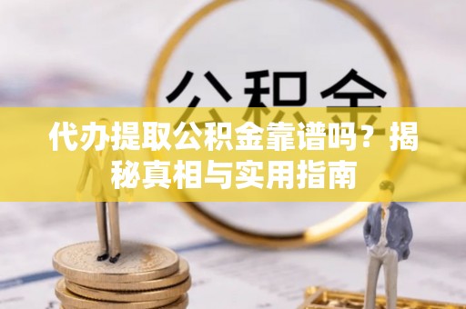 福安代办提取公积金靠谱吗？揭秘真相与实用指南