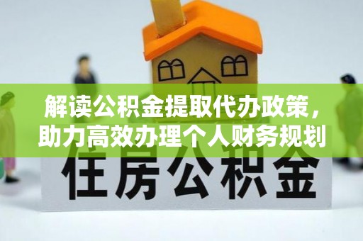 福安解读公积金提取代办政策，助力高效办理个人财务规划