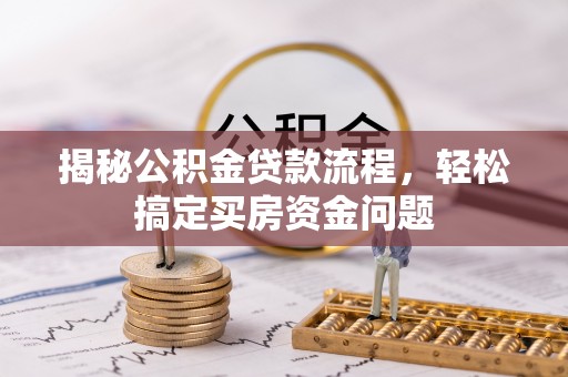 福安揭秘公积金贷款流程，轻松搞定买房资金问题