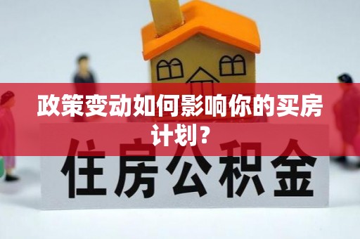 福安政策变动如何影响你的买房计划？