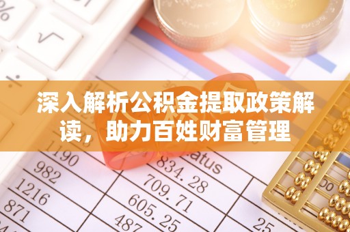 福安深入解析公积金提取政策解读，助力百姓财富管理