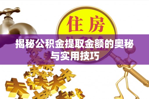 福安揭秘公积金提取金额的奥秘与实用技巧