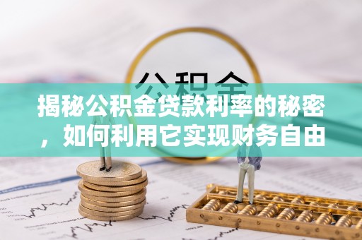 福安揭秘公积金贷款利率的秘密，如何利用它实现财务自由？