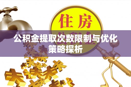 福安公积金提取次数限制与优化策略探析