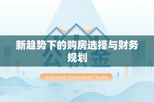 福安新趋势下的购房选择与财务规划
