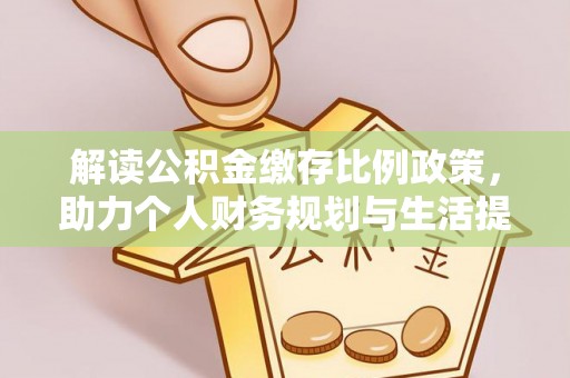 福安解读公积金缴存比例政策，助力个人财务规划与生活提升