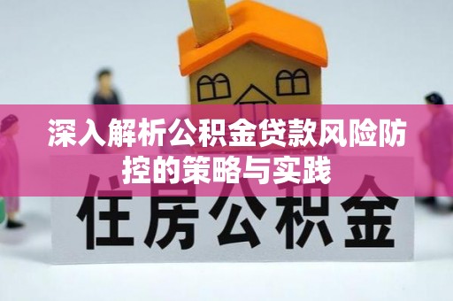 福安深入解析公积金贷款风险防控的策略与实践