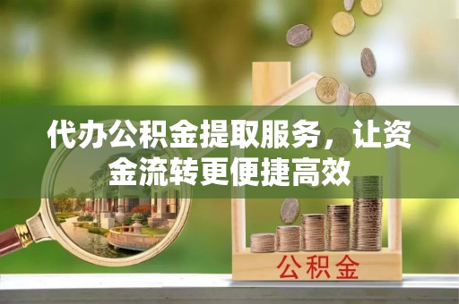 福安代办公积金提取服务，让资金流转更便捷高效