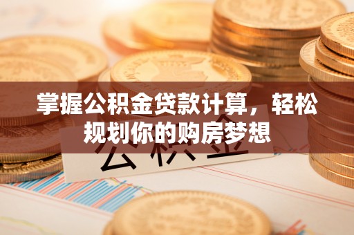福安掌握公积金贷款计算，轻松规划你的购房梦想