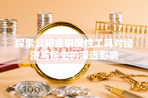 福安探索公积金制度性工具对经济与民生的深远影响